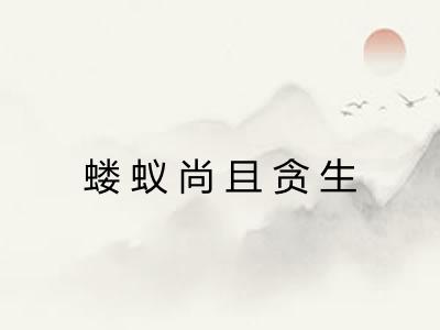 蝼蚁尚且贪生
