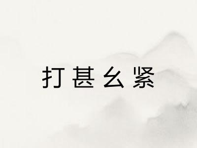 打甚幺紧