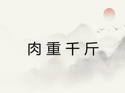 肉重千斤
